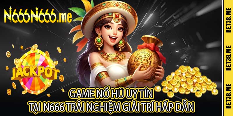 Game Nổ Hũ Uy Tín Tại N666 Trải Nghiệm Giải Trí Hấp Dẫn