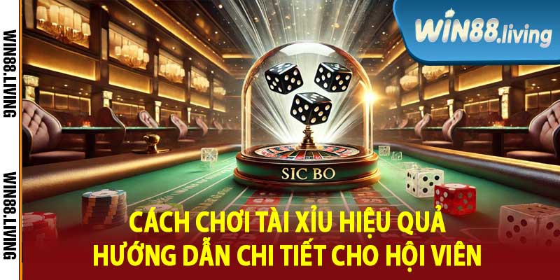 Cách Chơi Tài Xỉu Hiệu Quả Hướng Dẫn Chi Tiết Cho Hội Viên